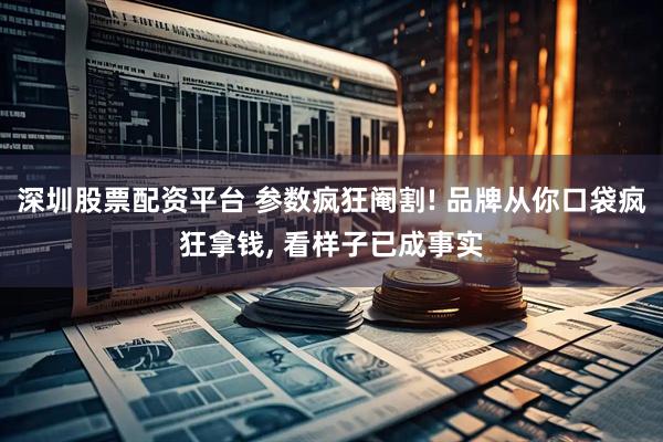 深圳股票配资平台 参数疯狂阉割! 品牌从你口袋疯狂拿钱, 看样子已成事实
