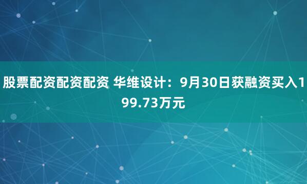 股票配资配资配资 华维设计：9月30日获融资买入199.73万元