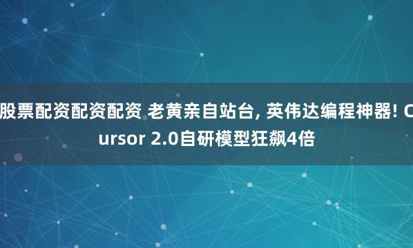 股票配资配资配资 老黄亲自站台, 英伟达编程神器! Cursor 2.0自研模型狂飙4倍