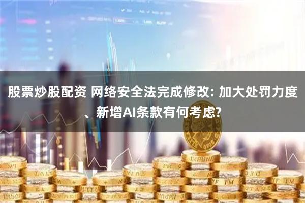 股票炒股配资 网络安全法完成修改: 加大处罚力度、新增AI条款有何考虑?