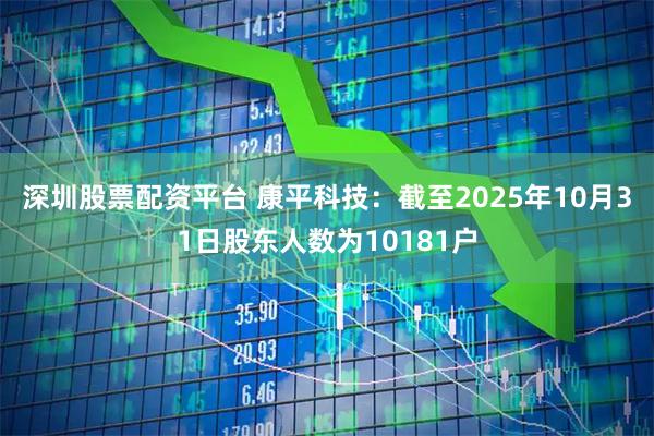 深圳股票配资平台 康平科技：截至2025年10月31日股东人数为10181户