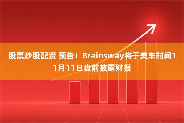 股票炒股配资 预告！Brainsway将于美东时间11月11日盘前披露财报