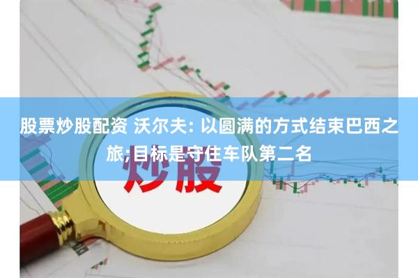 股票炒股配资 沃尔夫: 以圆满的方式结束巴西之旅;目标是守住车队第二名