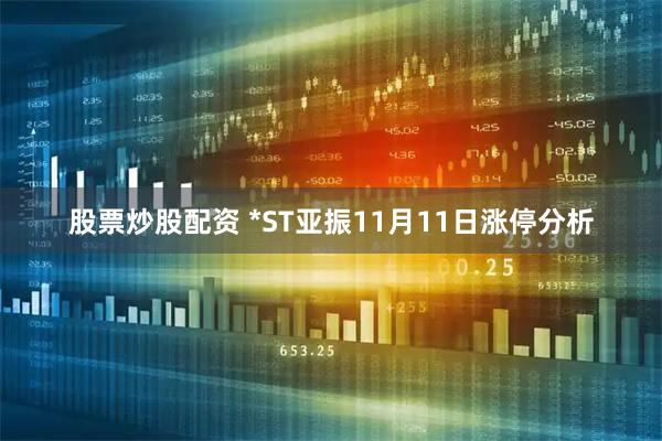 股票炒股配资 *ST亚振11月11日涨停分析