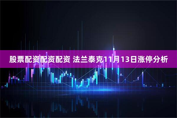 股票配资配资配资 法兰泰克11月13日涨停分析