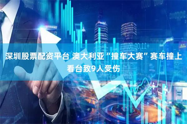 深圳股票配资平台 澳大利亚“撞车大赛”赛车撞上看台致9人受伤