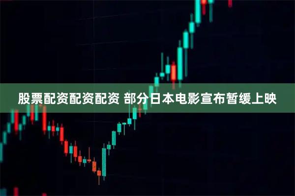 股票配资配资配资 部分日本电影宣布暂缓上映