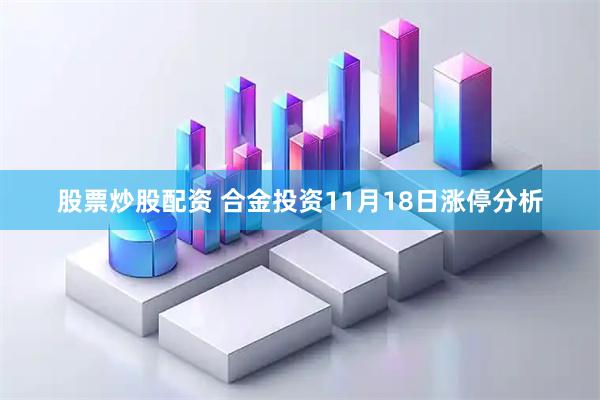 股票炒股配资 合金投资11月18日涨停分析