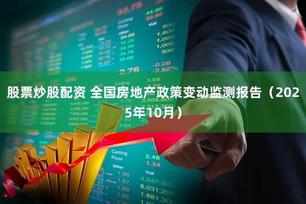股票炒股配资 全国房地产政策变动监测报告（2025年10月）