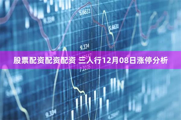 股票配资配资配资 三人行12月08日涨停分析