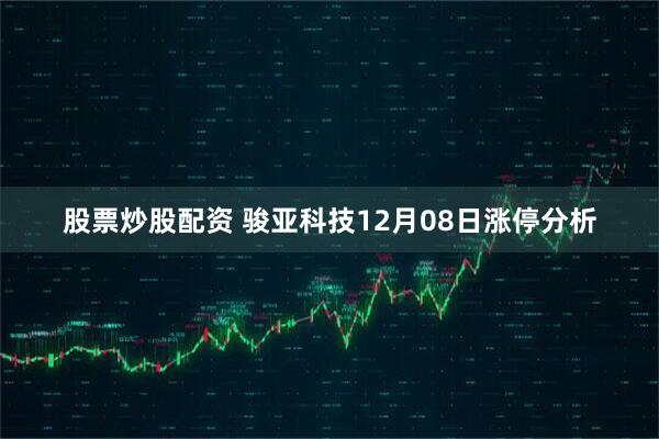 股票炒股配资 骏亚科技12月08日涨停分析