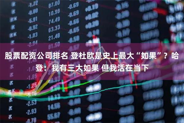 股票配资公司排名 登杜欧是史上最大“如果”？哈登：我有三大如果 但我活在当下