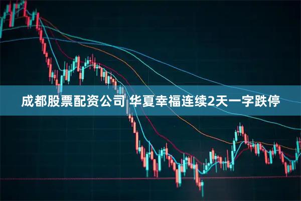 成都股票配资公司 华夏幸福连续2天一字跌停