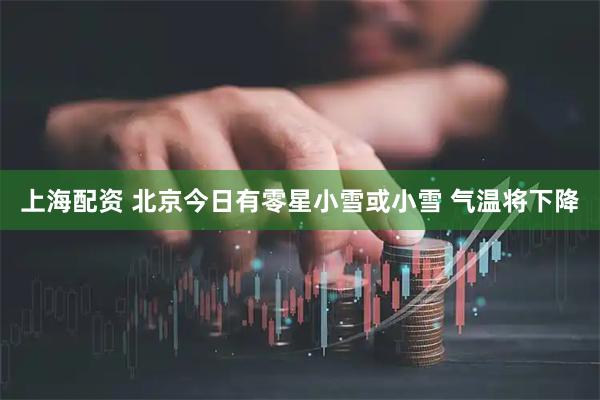 上海配资 北京今日有零星小雪或小雪 气温将下降