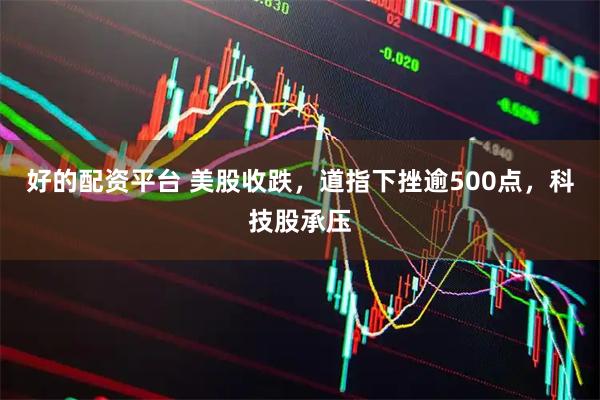 好的配资平台 美股收跌，道指下挫逾500点，科技股承压