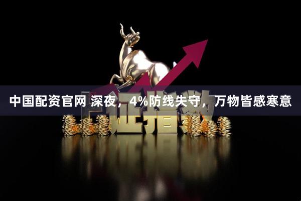 中国配资官网 深夜，4%防线失守，万物皆感寒意