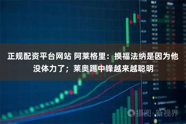 正规配资平台网站 阿莱格里：换福法纳是因为他没体力了；莱奥踢中锋越来越聪明