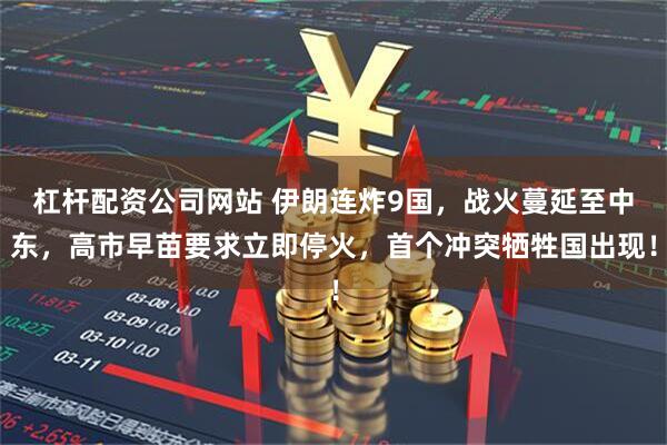 杠杆配资公司网站 伊朗连炸9国，战火蔓延至中东，高市早苗要求立即停火，首个冲突牺牲国出现！