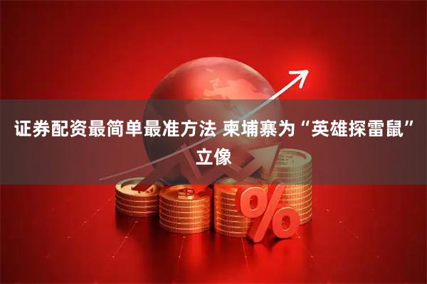 证券配资最简单最准方法 柬埔寨为“英雄探雷鼠”立像
