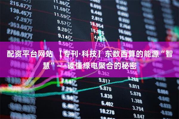 配资平台网站 【专刊·科技】东数西算的能源“智慧”——读懂绿电聚合的秘密
