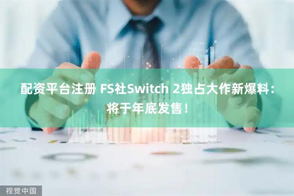 配资平台注册 FS社Switch 2独占大作新爆料:将于年底发售!