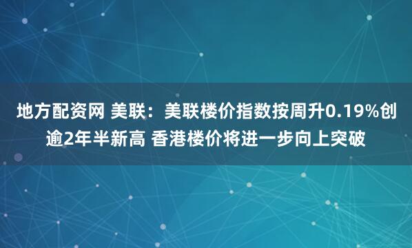 地方配资网 美联：美联楼价指数按周升0.19%创逾2年半新高 香港楼价将进一步向上突破