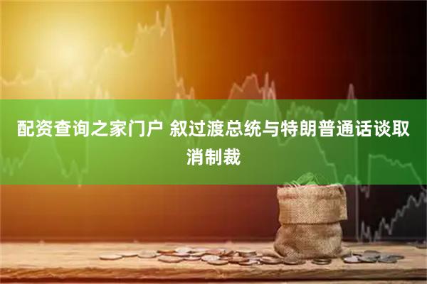 配资查询之家门户 叙过渡总统与特朗普通话谈取消制裁