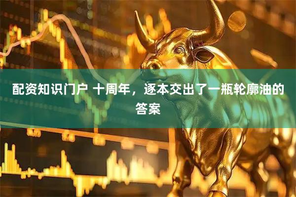 配资知识门户 十周年，逐本交出了一瓶轮廓油的答案