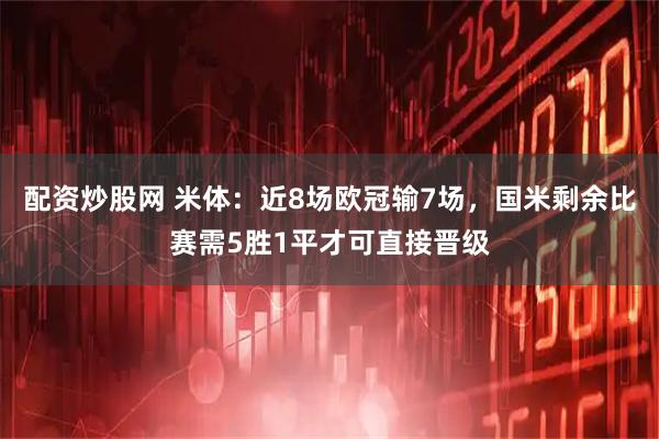 配资炒股网 米体：近8场欧冠输7场，国米剩余比赛需5胜1平才可直接晋级
